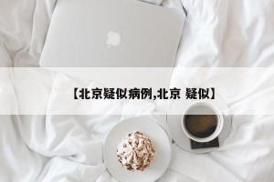 【北京疑似病例,北京 疑似】