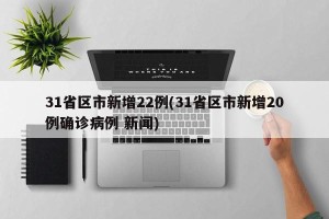 31省区市新增22例(31省区市新增20例确诊病例 新闻)