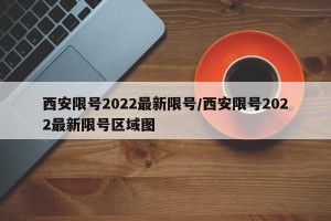 西安限号2022最新限号/西安限号2022最新限号区域图
