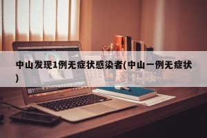 中山发现1例无症状感染者(中山一例无症状)
