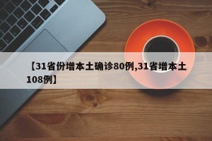 【31省份增本土确诊80例,31省增本土108例】