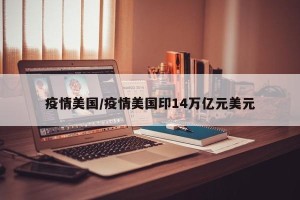 疫情美国/疫情美国印14万亿元美元