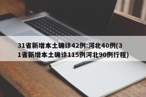 31省新增本土确诊42例:河北40例(31省新增本土确诊115例河北90例行程)