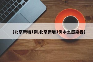 【北京新增1例,北京新增1例本土感染者】