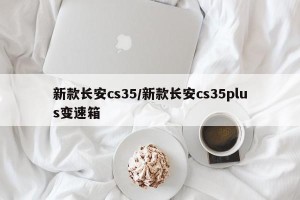 新款长安cs35/新款长安cs35plus变速箱