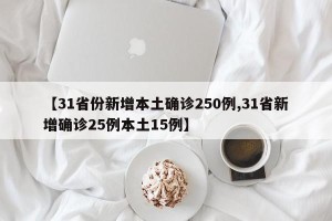 【31省份新增本土确诊250例,31省新增确诊25例本土15例】