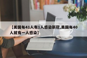 【美国每41人有1人感染新冠,美国每40人就有一人感染】