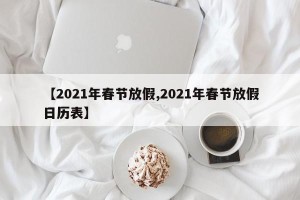 【2021年春节放假,2021年春节放假日历表】