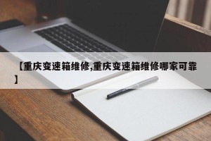 【重庆变速箱维修,重庆变速箱维修哪家可靠】