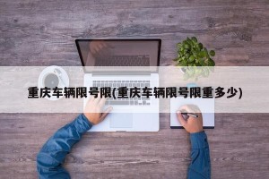 重庆车辆限号限(重庆车辆限号限重多少)
