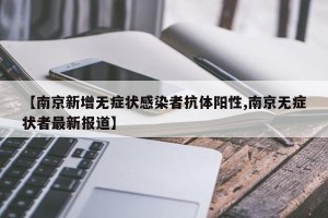 【南京新增无症状感染者抗体阳性,南京无症状者最新报道】