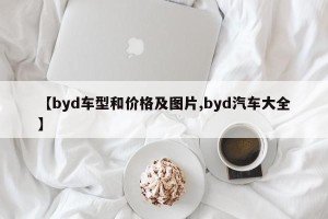 【byd车型和价格及图片,byd汽车大全】