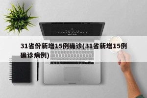 31省份新增15例确诊(31省新增15例确诊病例)