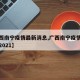【广西南宁疫情最新消息,广西南宁疫情最新消息2021】