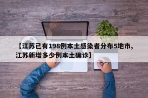 【江苏已有198例本土感染者分布5地市,江苏新增多少例本土确诊】