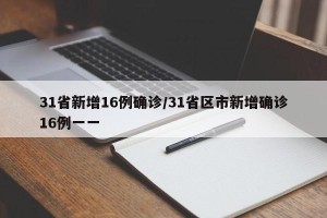 31省新增16例确诊/31省区市新增确诊16例一一