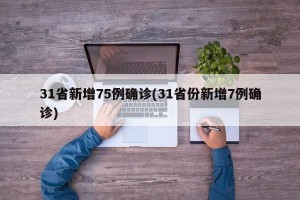 31省新增75例确诊(31省份新增7例确诊)
