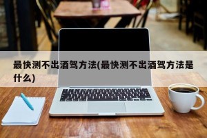 最快测不出酒驾方法(最快测不出酒驾方法是什么)