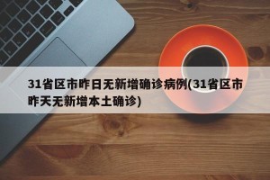 31省区市昨日无新增确诊病例(31省区市昨天无新增本土确诊)