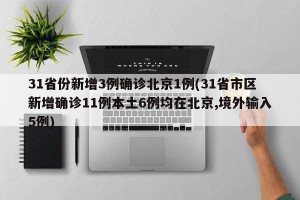 31省份新增3例确诊北京1例(31省市区新增确诊11例本土6例均在北京,境外输入5例)