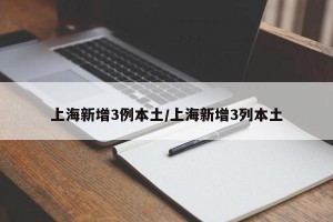 上海新增3例本土/上海新增3列本土