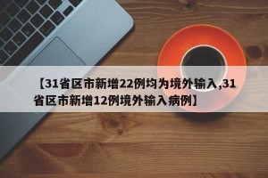 【31省区市新增22例均为境外输入,31省区市新增12例境外输入病例】