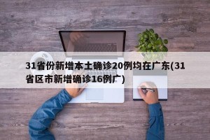 31省份新增本土确诊20例均在广东(31省区市新增确诊16例广)