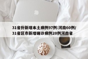 31省份新增本土病例97例:河南60例/31省区市新增确诊病例20例河南省