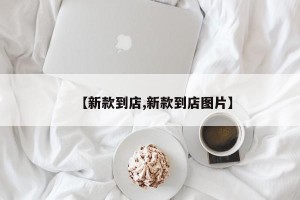 【新款到店,新款到店图片】