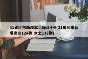 31省区市新增本土确诊4例(31省区市新增确诊124例 本土117例)