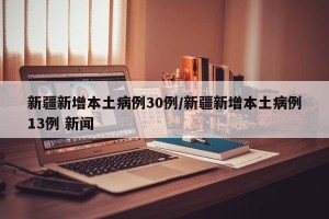 新疆新增本土病例30例/新疆新增本土病例13例 新闻