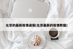 北京的最新疫情通报(北京最新的疫情数据)