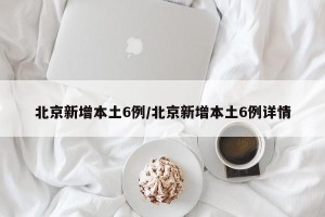 北京新增本土6例/北京新增本土6例详情