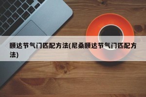 颐达节气门匹配方法(尼桑颐达节气门匹配方法)