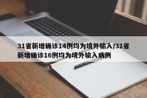 31省新增确诊14例均为境外输入/31省新增确诊16例均为境外输入病例