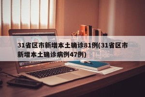 31省区市新增本土确诊81例(31省区市新增本土确诊病例47例)