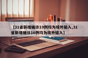【31省新增确诊19例均为境外输入,31省新增确诊16例均为境外输入】