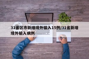 31省区市新增境外输入15例/31省新增境外输入病例