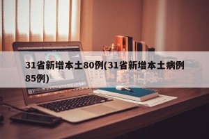 31省新增本土80例(31省新增本土病例85例)
