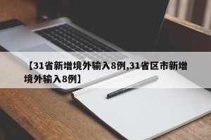 【31省新增境外输入8例,31省区市新增境外输入8例】