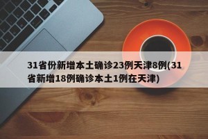 31省份新增本土确诊23例天津8例(31省新增18例确诊本土1例在天津)