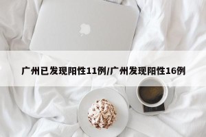 广州已发现阳性11例/广州发现阳性16例