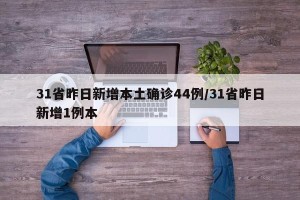31省昨日新增本土确诊44例/31省昨日新增1例本
