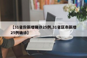 【31省份新增确诊25例,31省区市新增25例确诊】