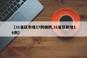 【31省区市增17例病例,31省区新增16例】