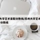 苏州大学艺术录取分数线/苏州大学艺术招生2020分数线