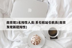 南京现1名阳性人员:系引航站引航员(南京发现新冠阳性)