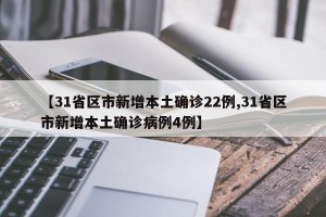 【31省区市新增本土确诊22例,31省区市新增本土确诊病例4例】
