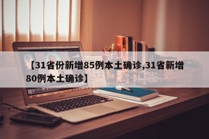 【31省份新增85例本土确诊,31省新增80例本土确诊】