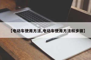 【电动车使用方法,电动车使用方法和步骤】